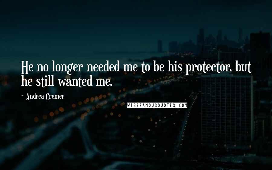 Andrea Cremer Quotes: He no longer needed me to be his protector, but he still wanted me.