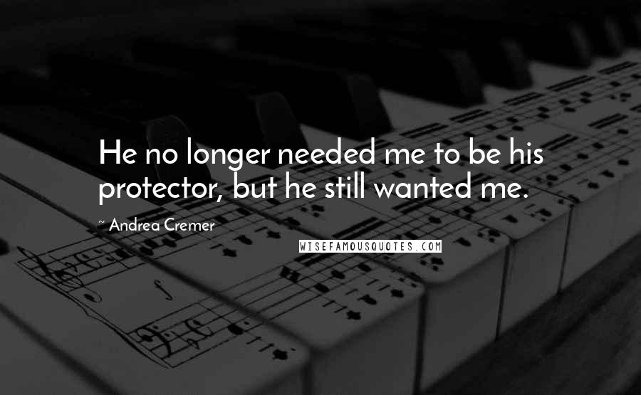 Andrea Cremer Quotes: He no longer needed me to be his protector, but he still wanted me.