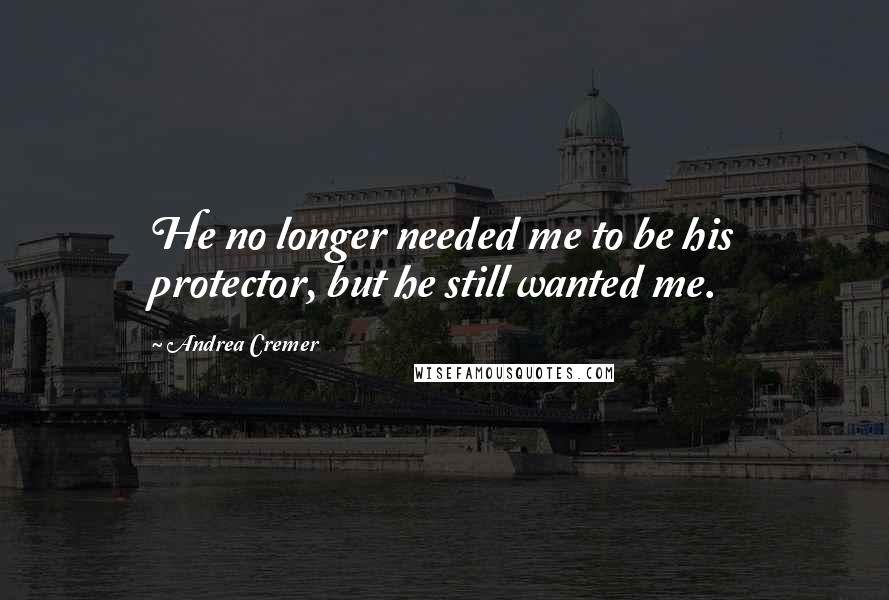 Andrea Cremer Quotes: He no longer needed me to be his protector, but he still wanted me.