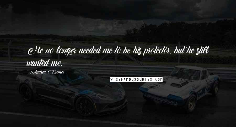 Andrea Cremer Quotes: He no longer needed me to be his protector, but he still wanted me.