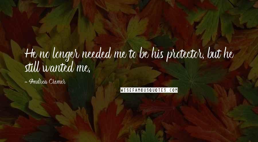 Andrea Cremer Quotes: He no longer needed me to be his protector, but he still wanted me.