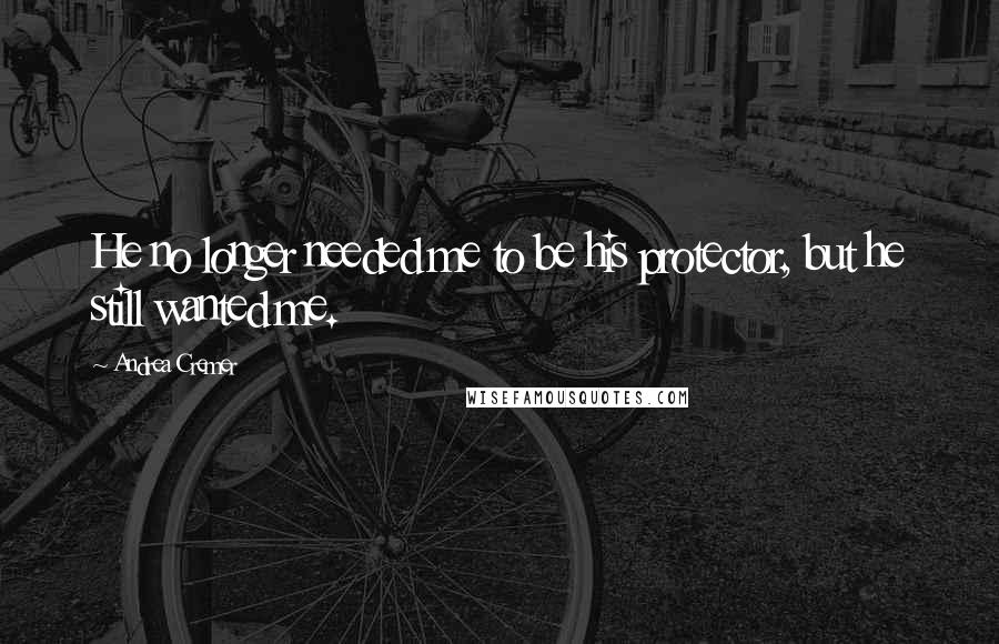 Andrea Cremer Quotes: He no longer needed me to be his protector, but he still wanted me.