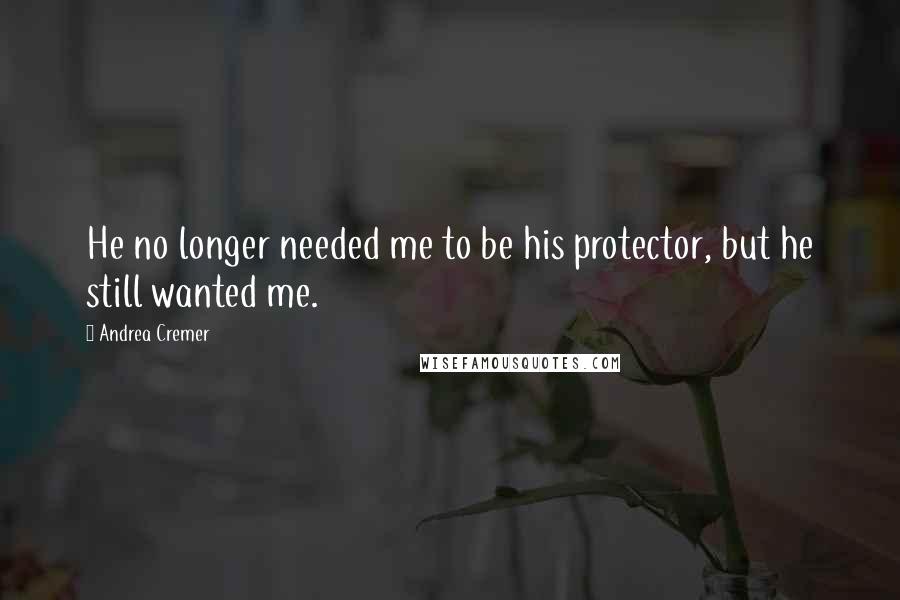 Andrea Cremer Quotes: He no longer needed me to be his protector, but he still wanted me.