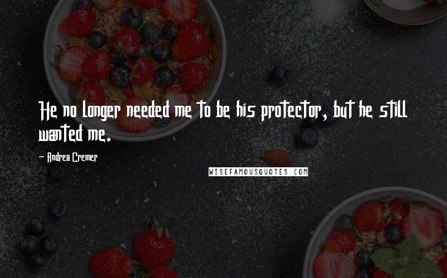 Andrea Cremer Quotes: He no longer needed me to be his protector, but he still wanted me.