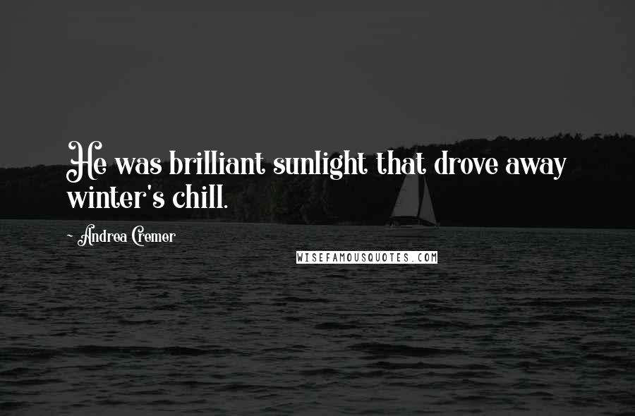 Andrea Cremer Quotes: He was brilliant sunlight that drove away winter's chill.