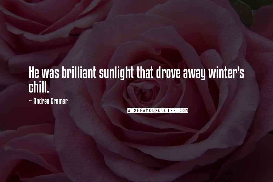 Andrea Cremer Quotes: He was brilliant sunlight that drove away winter's chill.