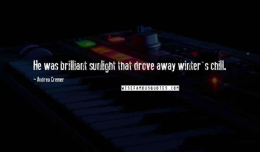 Andrea Cremer Quotes: He was brilliant sunlight that drove away winter's chill.