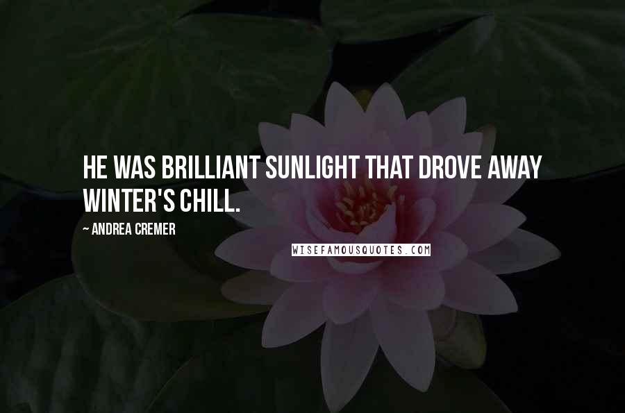 Andrea Cremer Quotes: He was brilliant sunlight that drove away winter's chill.