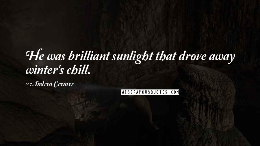 Andrea Cremer Quotes: He was brilliant sunlight that drove away winter's chill.