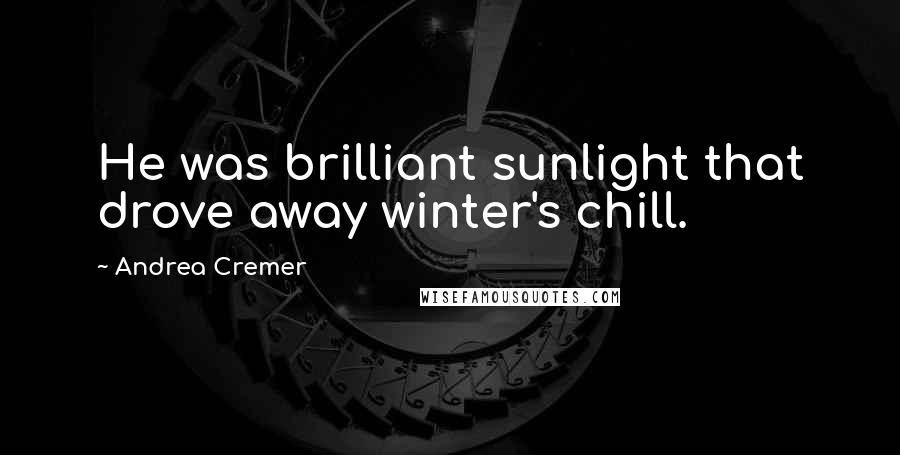 Andrea Cremer Quotes: He was brilliant sunlight that drove away winter's chill.