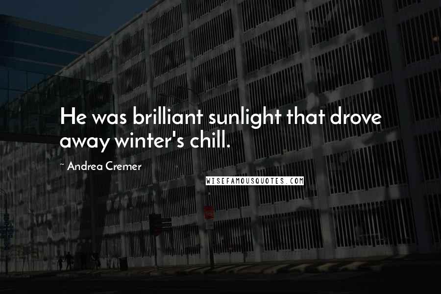 Andrea Cremer Quotes: He was brilliant sunlight that drove away winter's chill.