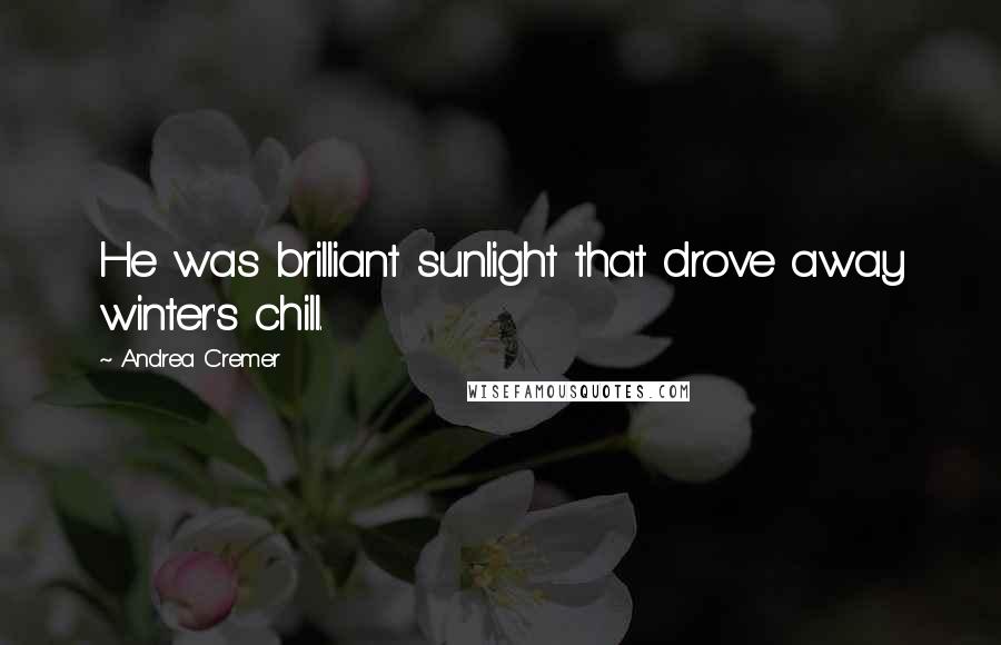 Andrea Cremer Quotes: He was brilliant sunlight that drove away winter's chill.