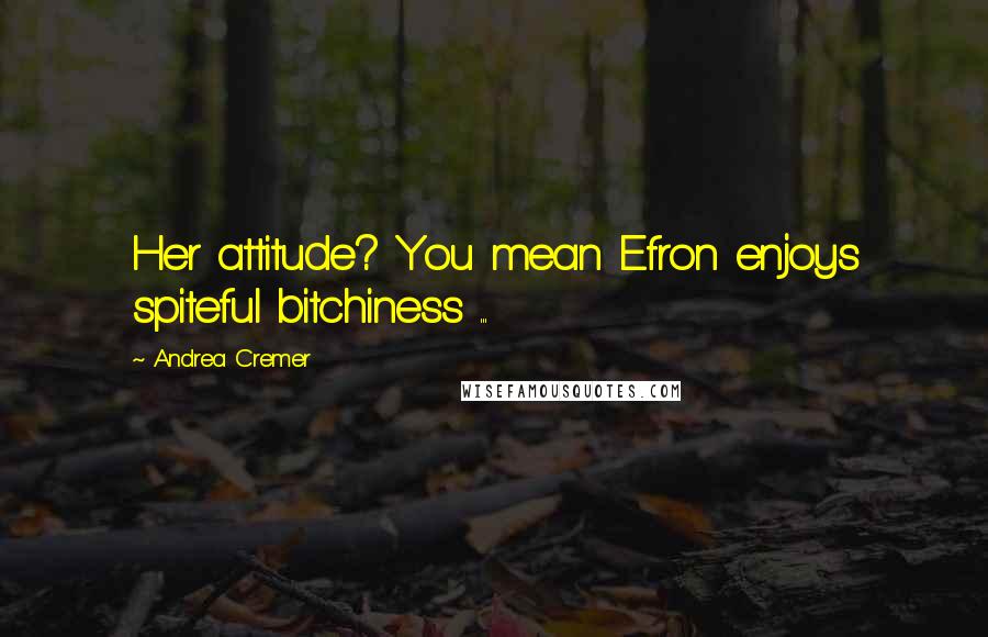 Andrea Cremer Quotes: Her attitude? You mean Efron enjoys spiteful bitchiness ...