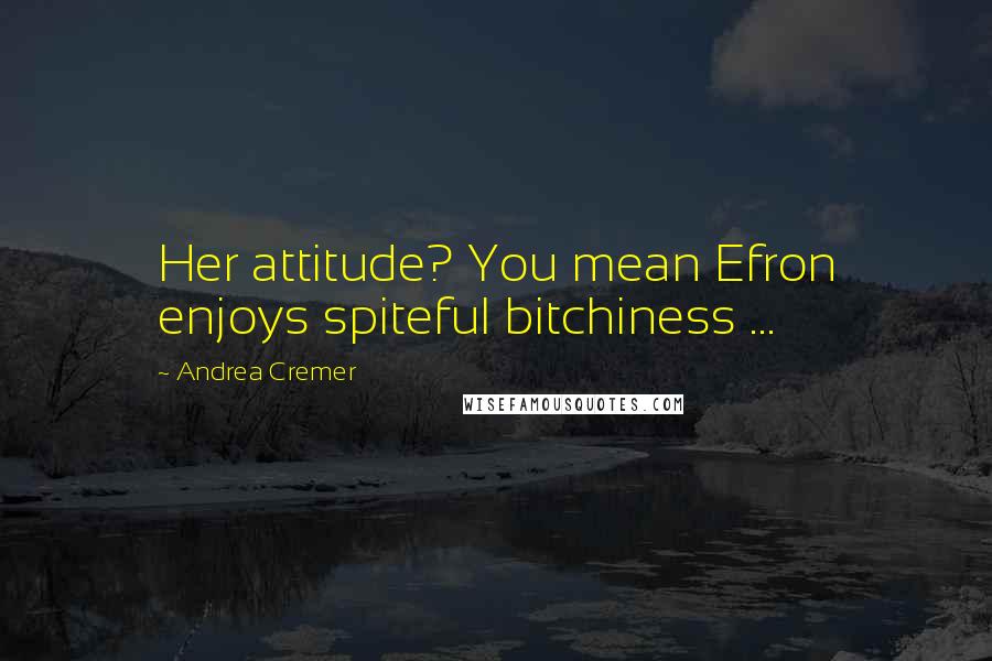 Andrea Cremer Quotes: Her attitude? You mean Efron enjoys spiteful bitchiness ...