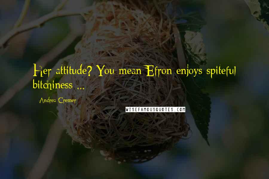 Andrea Cremer Quotes: Her attitude? You mean Efron enjoys spiteful bitchiness ...