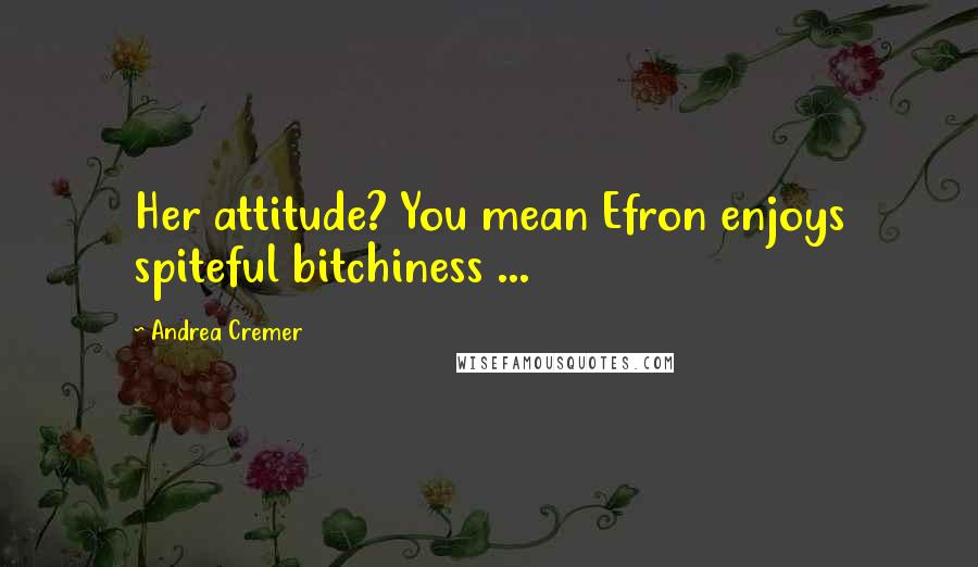 Andrea Cremer Quotes: Her attitude? You mean Efron enjoys spiteful bitchiness ...
