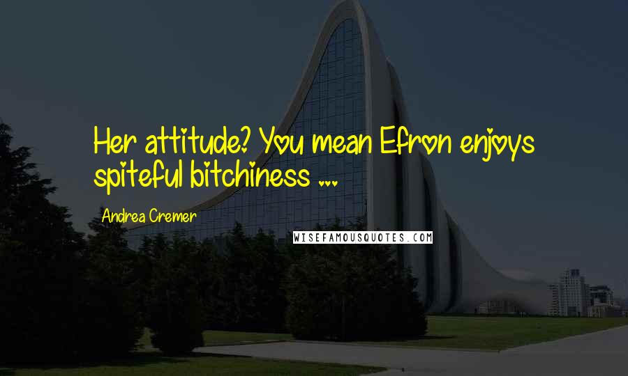 Andrea Cremer Quotes: Her attitude? You mean Efron enjoys spiteful bitchiness ...