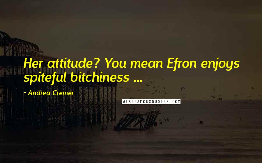 Andrea Cremer Quotes: Her attitude? You mean Efron enjoys spiteful bitchiness ...