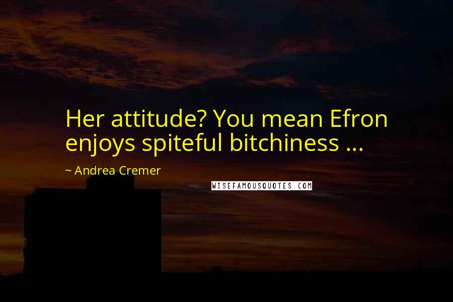 Andrea Cremer Quotes: Her attitude? You mean Efron enjoys spiteful bitchiness ...