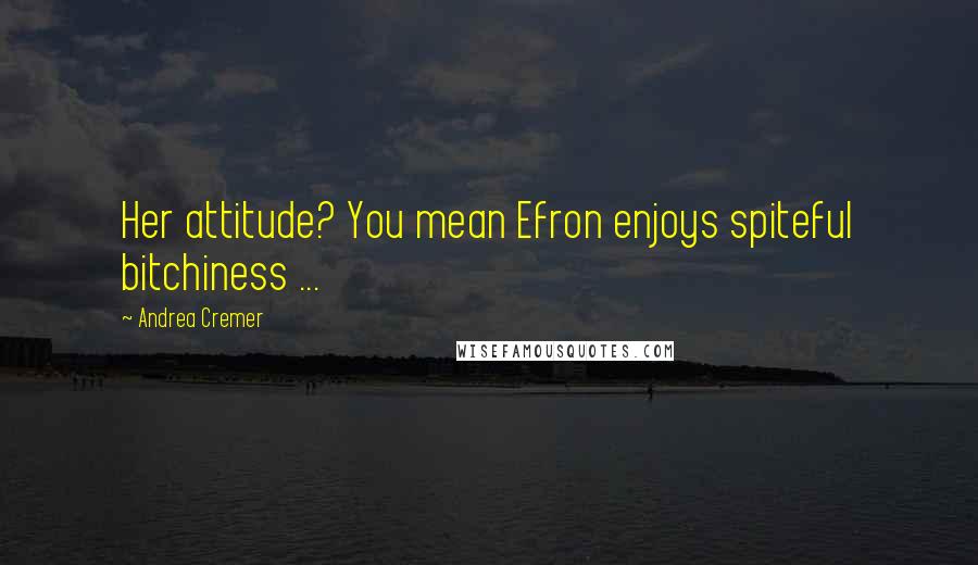 Andrea Cremer Quotes: Her attitude? You mean Efron enjoys spiteful bitchiness ...