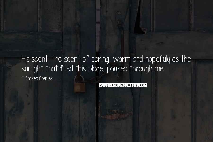 Andrea Cremer Quotes: His scent, the scent of spring, warm and hopefuly as the sunlight that filled this place, poured through me.