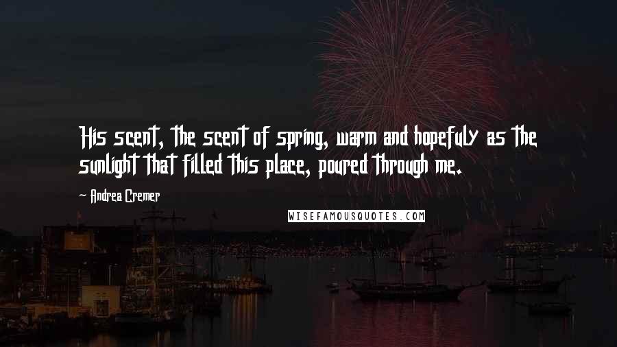 Andrea Cremer Quotes: His scent, the scent of spring, warm and hopefuly as the sunlight that filled this place, poured through me.