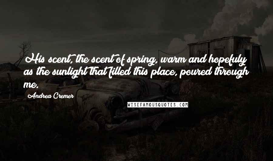 Andrea Cremer Quotes: His scent, the scent of spring, warm and hopefuly as the sunlight that filled this place, poured through me.