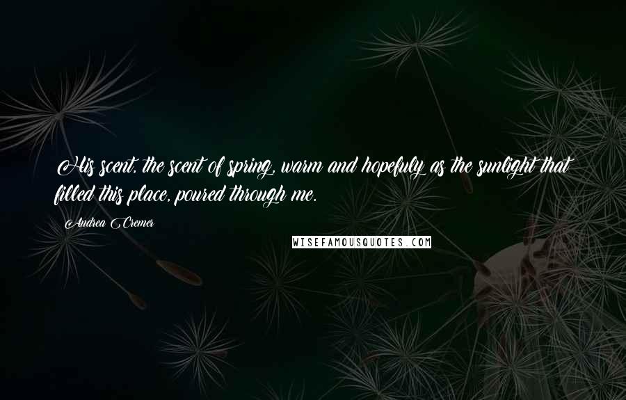 Andrea Cremer Quotes: His scent, the scent of spring, warm and hopefuly as the sunlight that filled this place, poured through me.