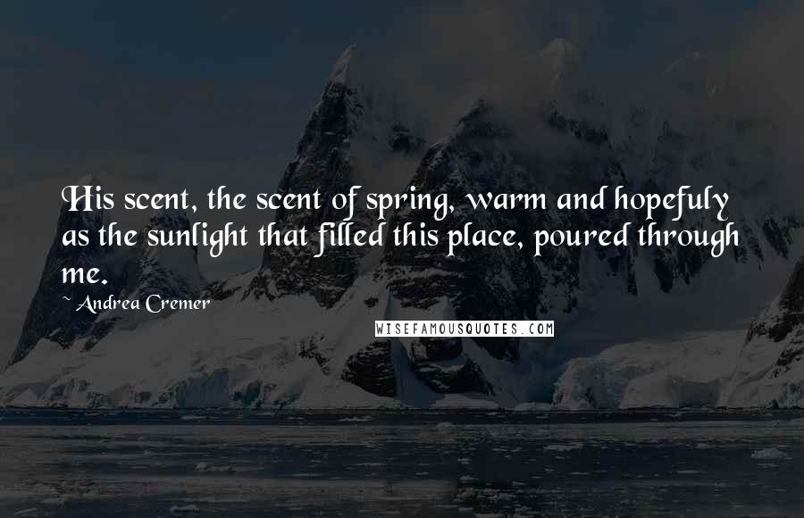 Andrea Cremer Quotes: His scent, the scent of spring, warm and hopefuly as the sunlight that filled this place, poured through me.