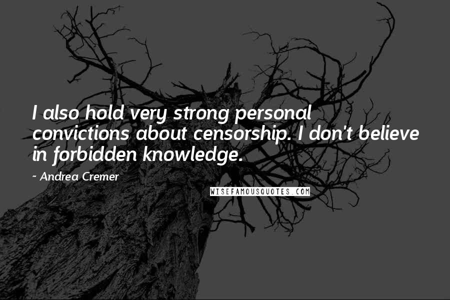 Andrea Cremer Quotes: I also hold very strong personal convictions about censorship. I don't believe in forbidden knowledge.