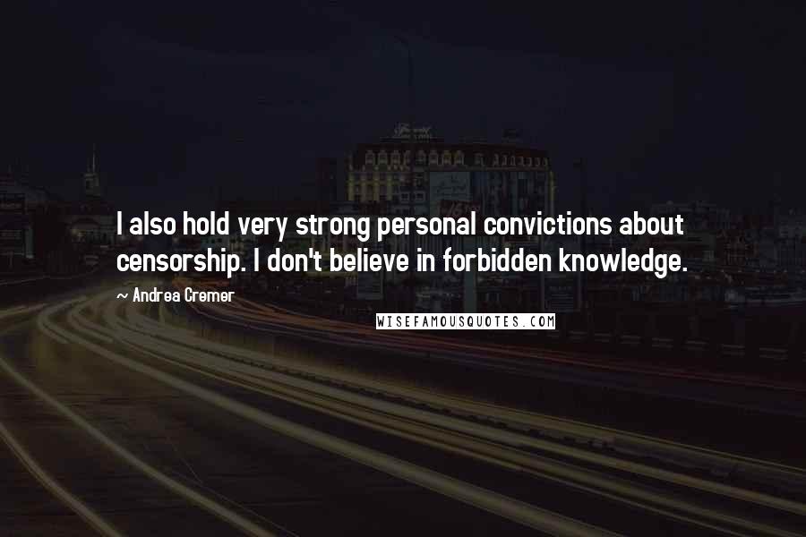 Andrea Cremer Quotes: I also hold very strong personal convictions about censorship. I don't believe in forbidden knowledge.