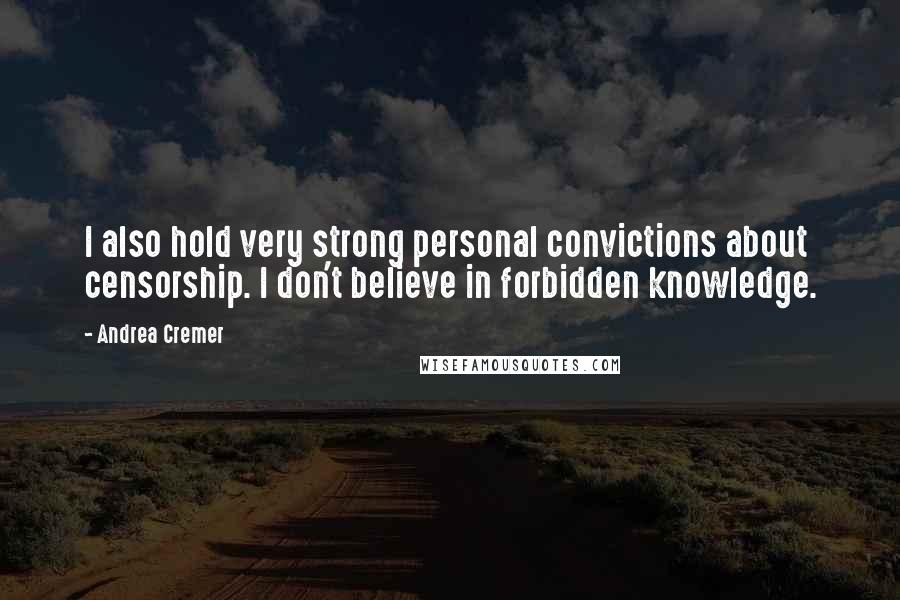 Andrea Cremer Quotes: I also hold very strong personal convictions about censorship. I don't believe in forbidden knowledge.