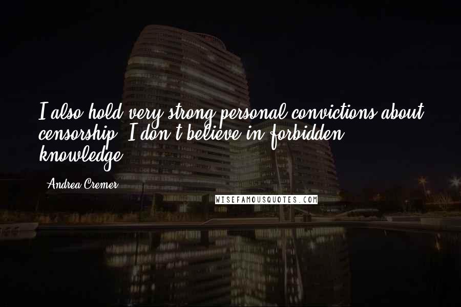 Andrea Cremer Quotes: I also hold very strong personal convictions about censorship. I don't believe in forbidden knowledge.