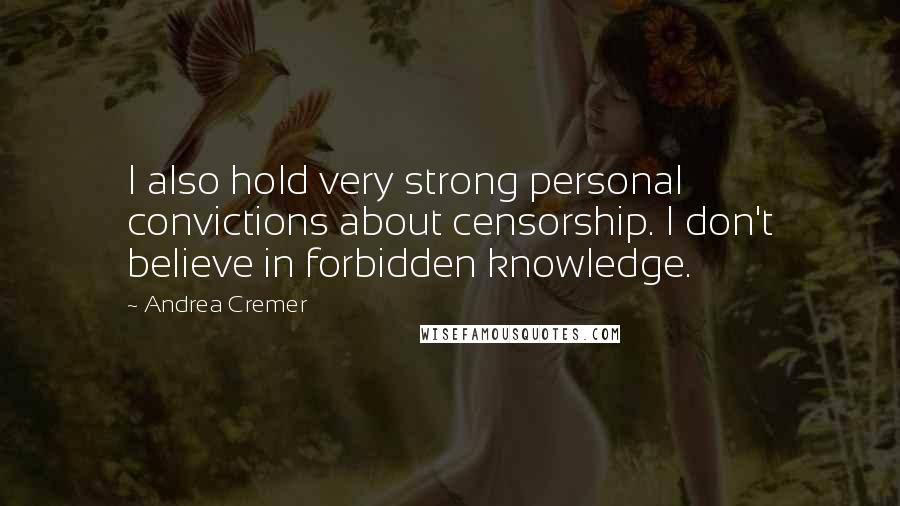 Andrea Cremer Quotes: I also hold very strong personal convictions about censorship. I don't believe in forbidden knowledge.