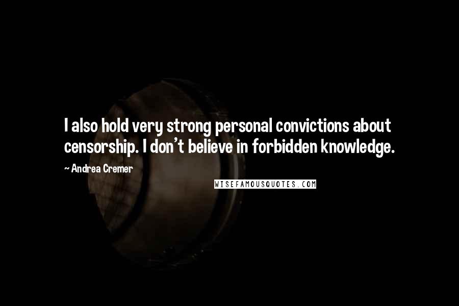 Andrea Cremer Quotes: I also hold very strong personal convictions about censorship. I don't believe in forbidden knowledge.
