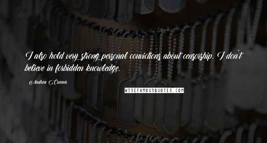 Andrea Cremer Quotes: I also hold very strong personal convictions about censorship. I don't believe in forbidden knowledge.