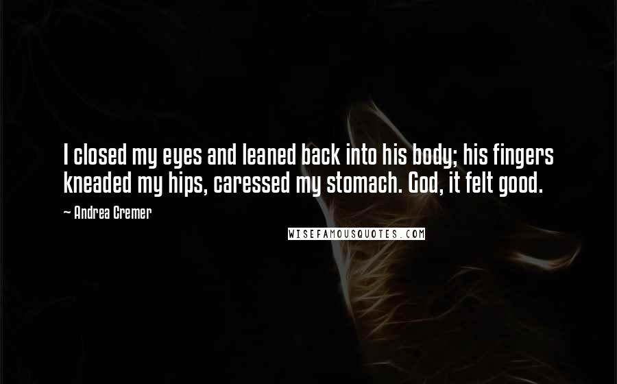 Andrea Cremer Quotes: I closed my eyes and leaned back into his body; his fingers kneaded my hips, caressed my stomach. God, it felt good.