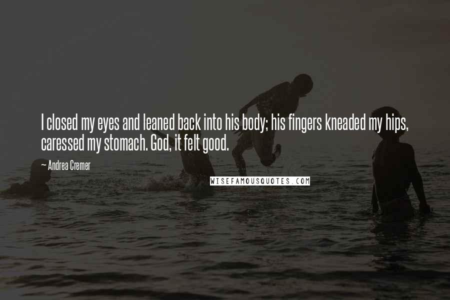 Andrea Cremer Quotes: I closed my eyes and leaned back into his body; his fingers kneaded my hips, caressed my stomach. God, it felt good.