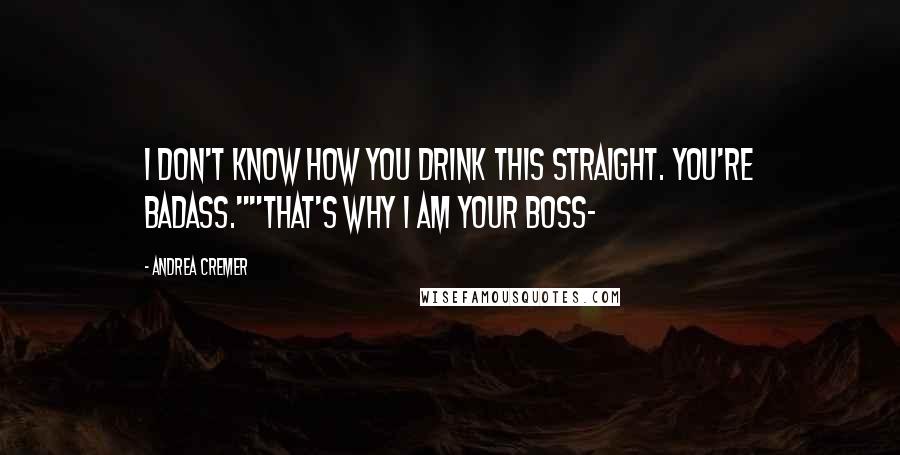 Andrea Cremer Quotes: I don't know how you drink this straight. You're badass.""That's why I am your boss-