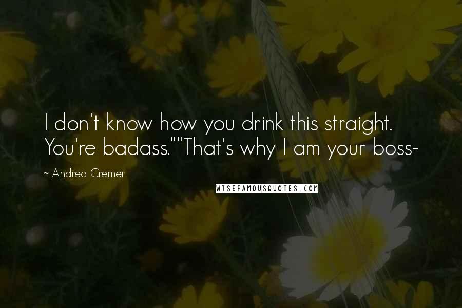 Andrea Cremer Quotes: I don't know how you drink this straight. You're badass.""That's why I am your boss-