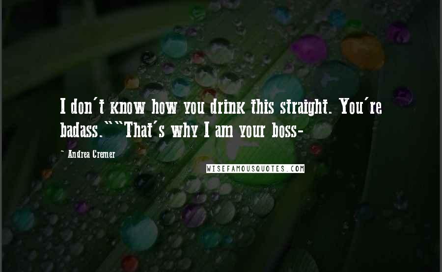 Andrea Cremer Quotes: I don't know how you drink this straight. You're badass.""That's why I am your boss-