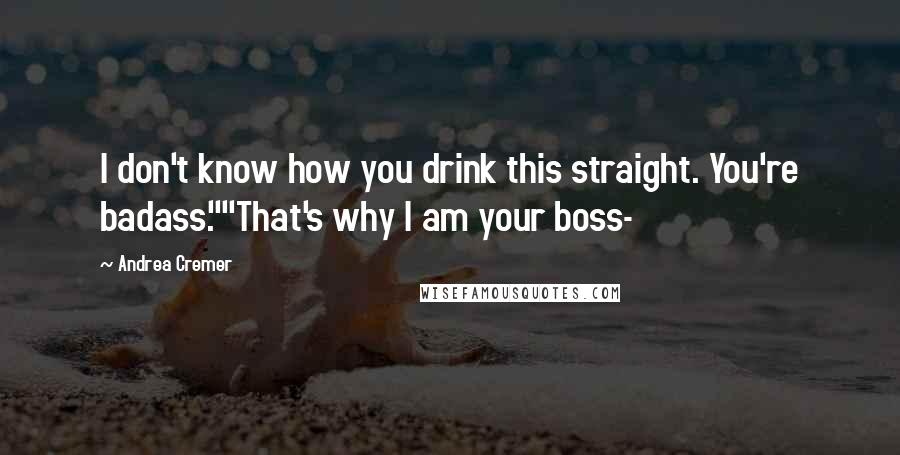 Andrea Cremer Quotes: I don't know how you drink this straight. You're badass.""That's why I am your boss-