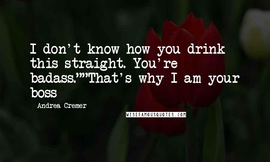 Andrea Cremer Quotes: I don't know how you drink this straight. You're badass.""That's why I am your boss-