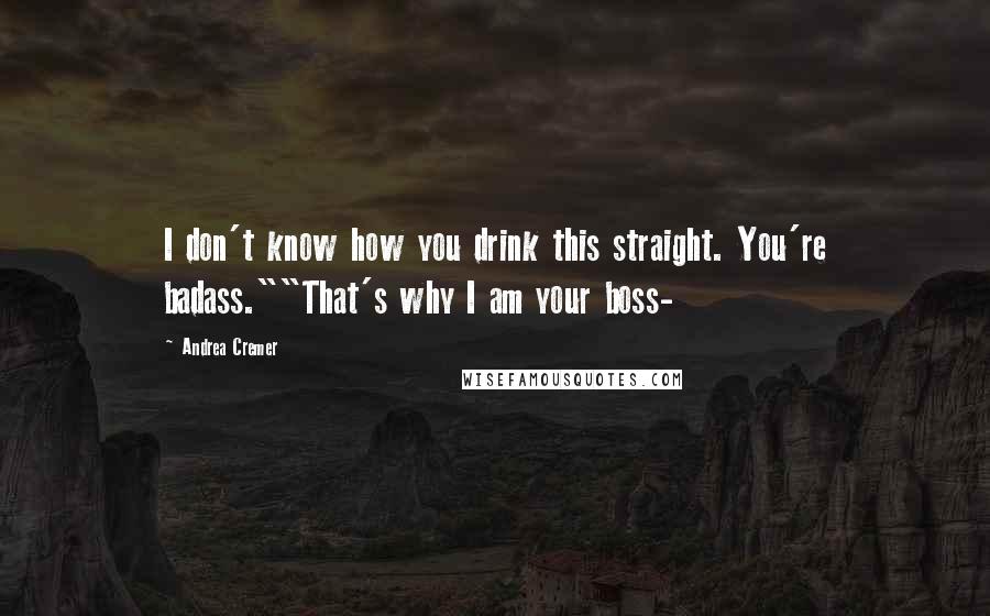 Andrea Cremer Quotes: I don't know how you drink this straight. You're badass.""That's why I am your boss-