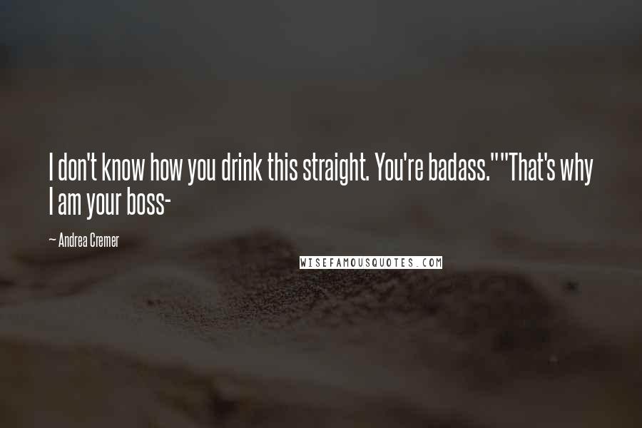 Andrea Cremer Quotes: I don't know how you drink this straight. You're badass.""That's why I am your boss-