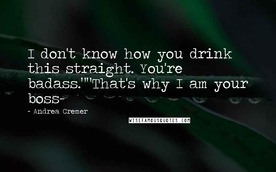 Andrea Cremer Quotes: I don't know how you drink this straight. You're badass.""That's why I am your boss-