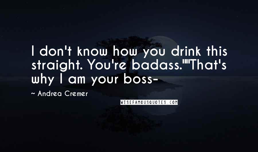 Andrea Cremer Quotes: I don't know how you drink this straight. You're badass.""That's why I am your boss-