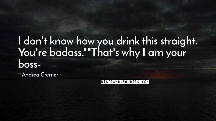 Andrea Cremer Quotes: I don't know how you drink this straight. You're badass.""That's why I am your boss-