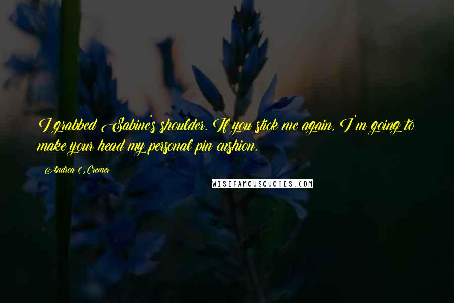 Andrea Cremer Quotes: I grabbed Sabine's shoulder. If you stick me again, I'm going to make your head my personal pin cushion.