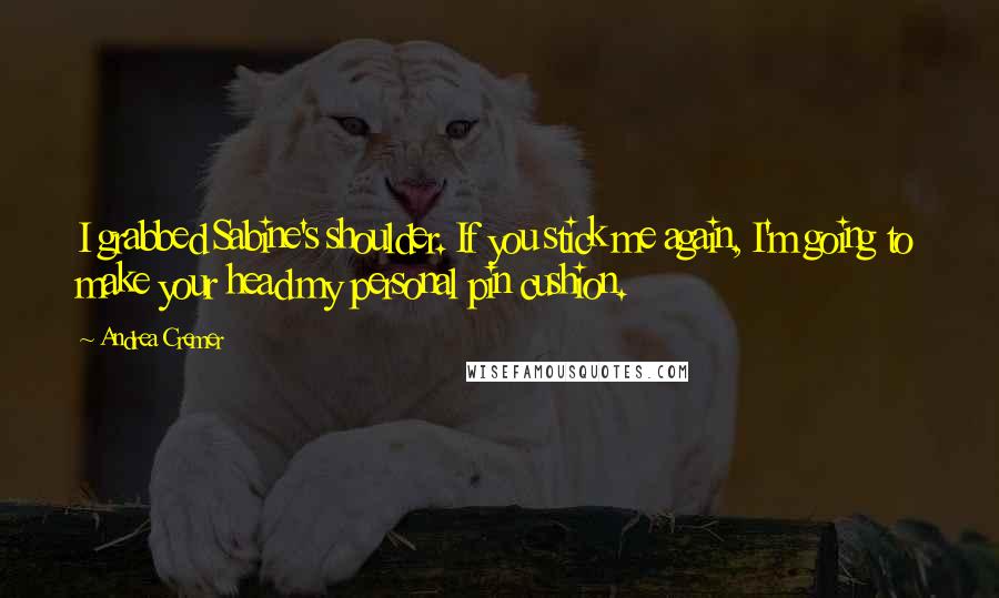 Andrea Cremer Quotes: I grabbed Sabine's shoulder. If you stick me again, I'm going to make your head my personal pin cushion.